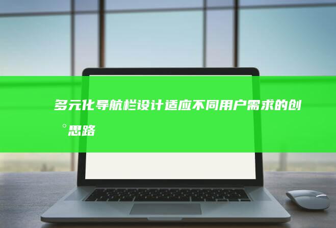 多元化导航栏设计：适应不同用户需求的创新思路 (多元化导航栏设计)